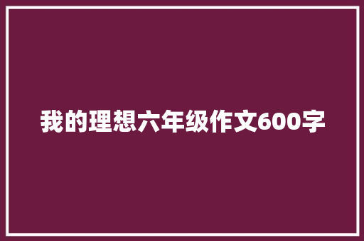 我的理想六年级作文600字 写作技巧