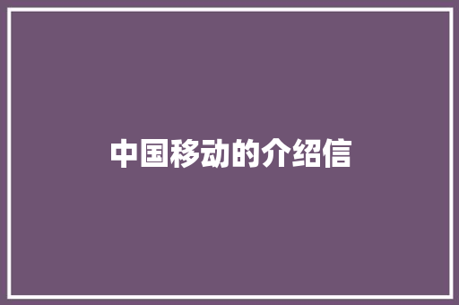 中国移动的介绍信 写作社区