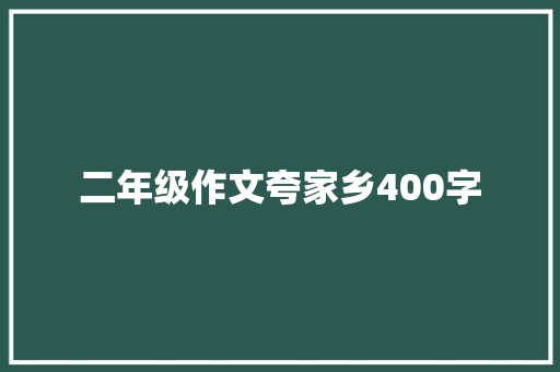二年级作文夸家乡400字 写作技巧