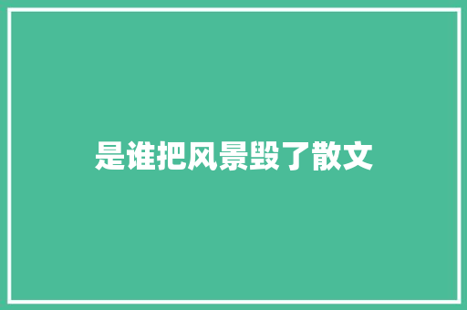 是谁把风景毁了散文 商业文案