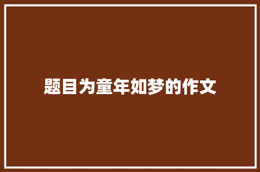 题目为童年如梦的作文 范文赏析