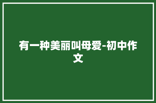 有一种美丽叫母爱-初中作文 写作社区