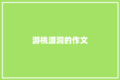 游桃源洞的作文 写作技巧