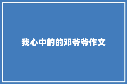 我心中的的邓爷爷作文