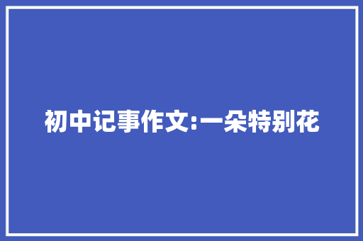 初中记事作文:一朵特别花