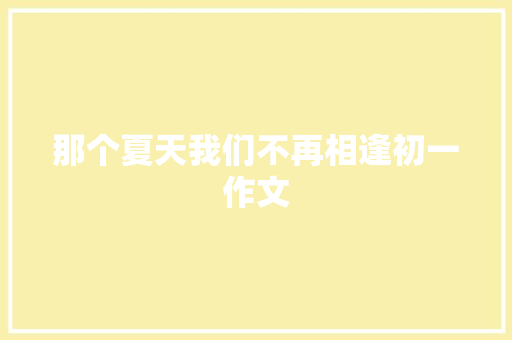 那个夏天我们不再相逢初一作文