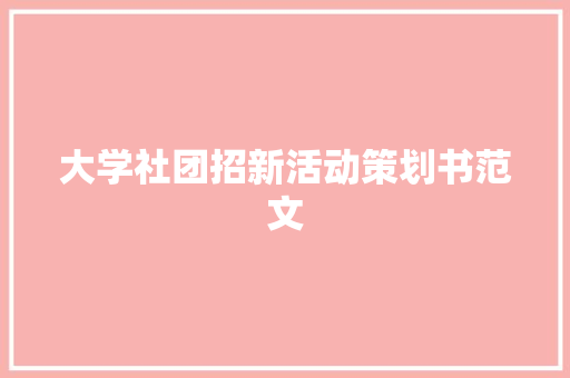 大学社团招新活动策划书范文 写作社区