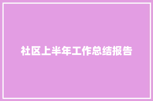 社区上半年工作总结报告 写作素材