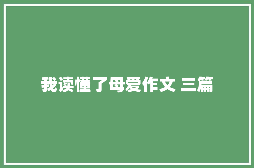 我读懂了母爱作文 三篇 写作素材