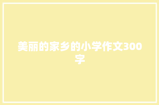 美丽的家乡的小学作文300字 写作技巧