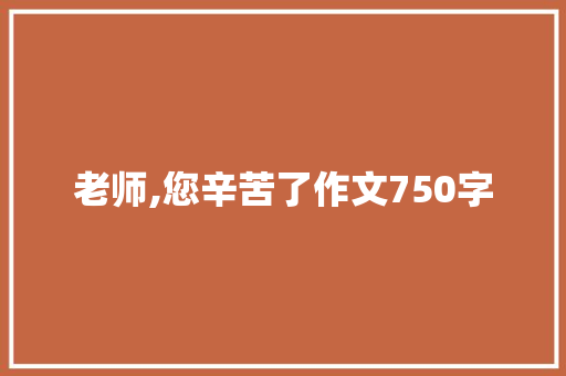 老师,您辛苦了作文750字 简历模板
