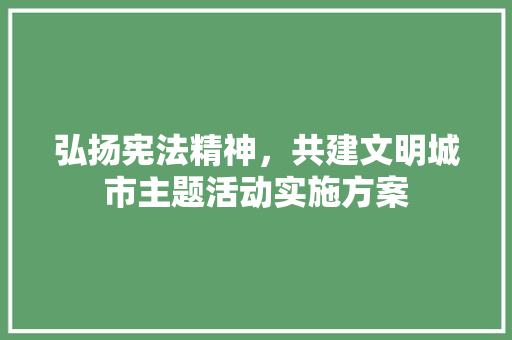 弘扬宪法精神，共建文明城市主题活动实施方案