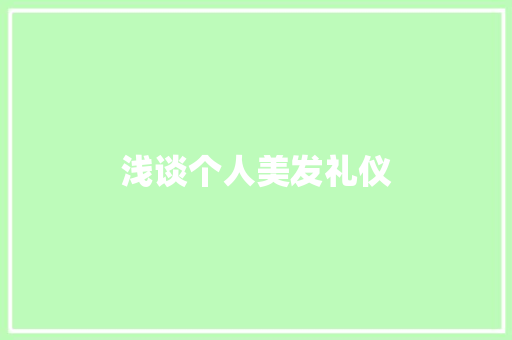 浅谈个人美发礼仪 范文赏析