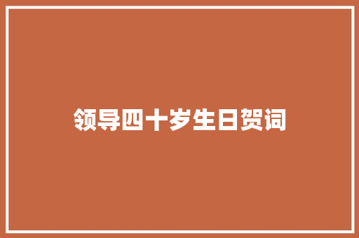 领导四十岁生日贺词 写作技巧
