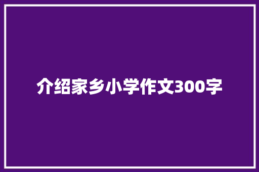 介绍家乡小学作文300字 简历模板