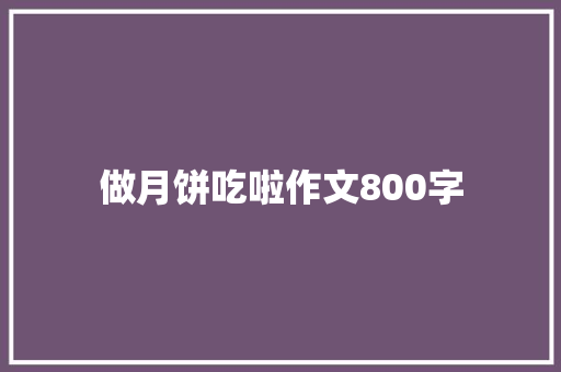 做月饼吃啦作文800字 写作素材