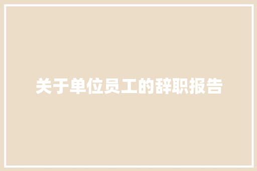 关于单位员工的辞职报告 写作技巧