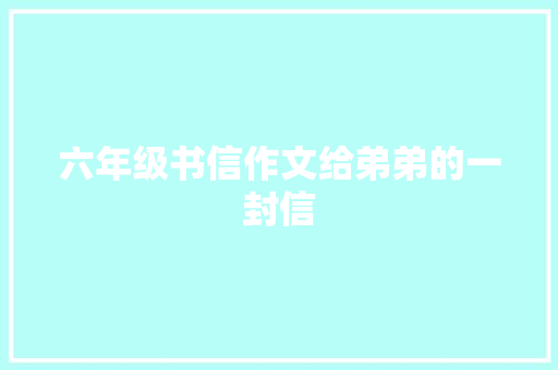 六年级书信作文给弟弟的一封信 写作社区