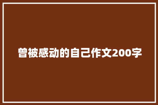 曾被感动的自己作文200字 写作技巧