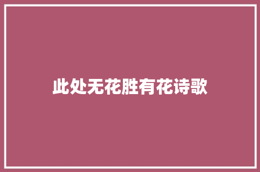 此处无花胜有花诗歌 商业文案
