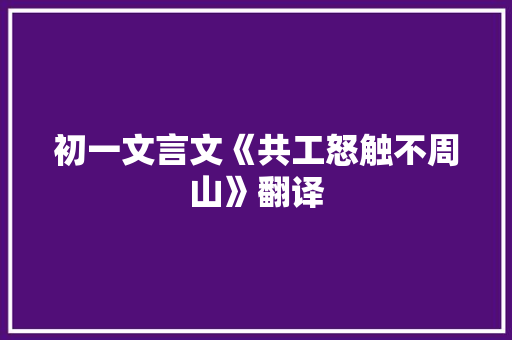 初一文言文《共工怒触不周山》翻译 写作素材