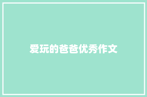 爱玩的爸爸优秀作文 简历模板