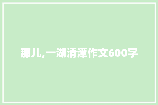 那儿,一湖清潭作文600字
