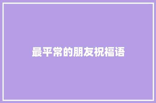 最平常的朋友祝福语