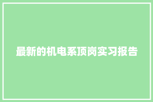 最新的机电系顶岗实习报告 写作技巧
