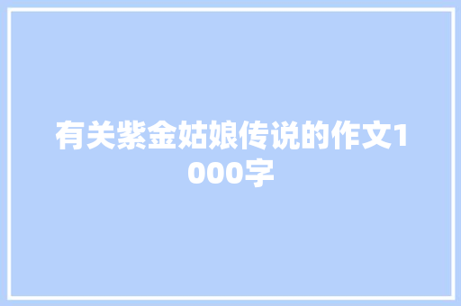 有关紫金姑娘传说的作文1000字 写作技巧