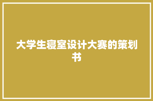 大学生寝室设计大赛的策划书 报告写作