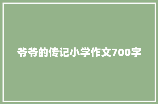 爷爷的传记小学作文700字 报告写作