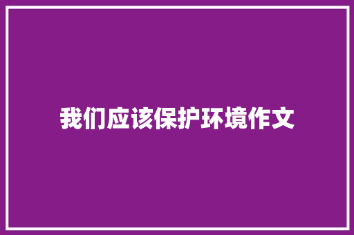 我们应该保护环境作文