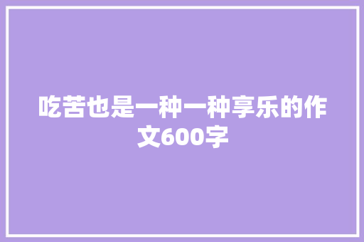 吃苦也是一种一种享乐的作文600字 写作社区