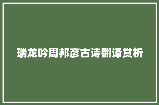 瑞龙吟周邦彦古诗翻译赏析 写作社区