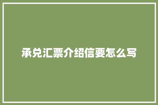 承兑汇票介绍信要怎么写 写作技巧
