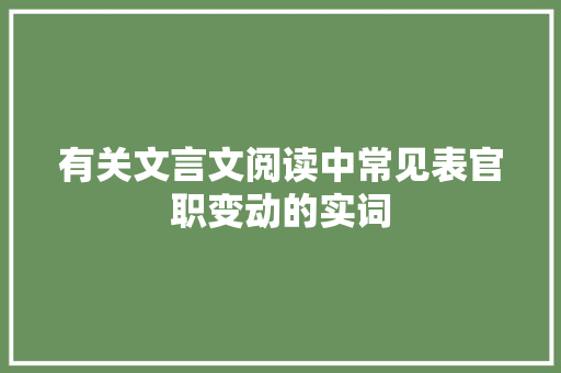 有关文言文阅读中常见表官职变动的实词 写作社区