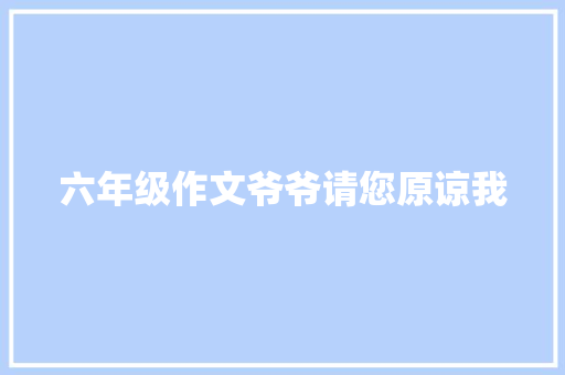 六年级作文爷爷请您原谅我 商业文案
