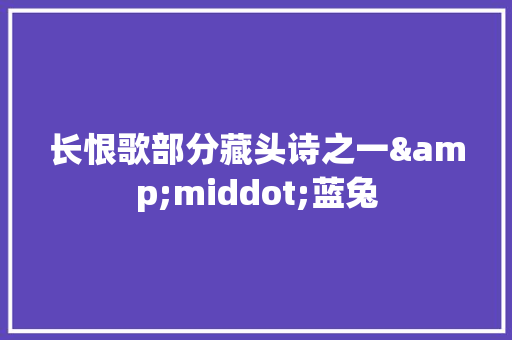 长恨歌部分藏头诗之一&middot;蓝兔