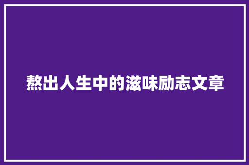 熬出人生中的滋味励志文章 写作素材