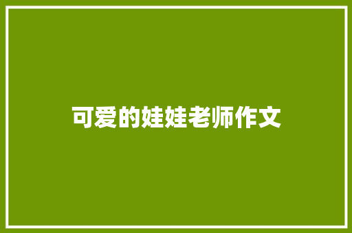 可爱的娃娃老师作文 商业文案