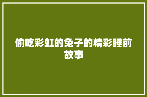 偷吃彩虹的兔子的精彩睡前故事 范文赏析