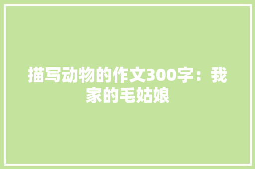 描写动物的作文300字：我家的毛姑娘
