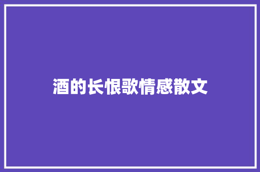 酒的长恨歌情感散文 诗歌创作