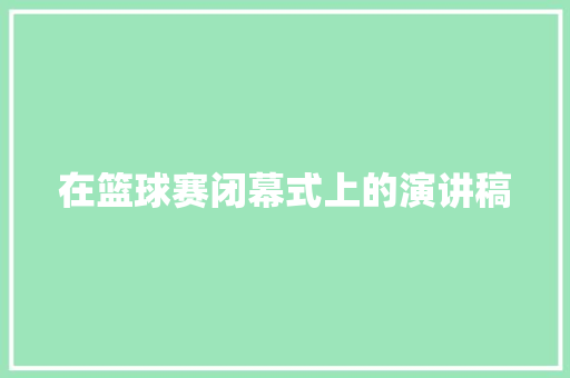 在篮球赛闭幕式上的演讲稿