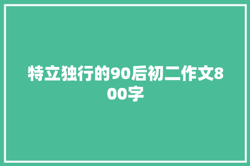 特立独行的90后初二作文800字 范文赏析