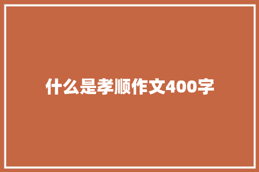 什么是孝顺作文400字 报告写作