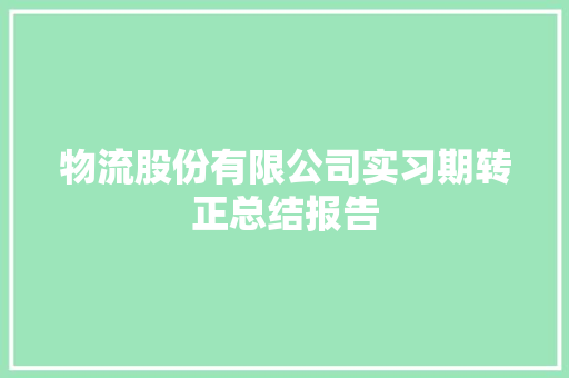 物流股份有限公司实习期转正总结报告 写作社区