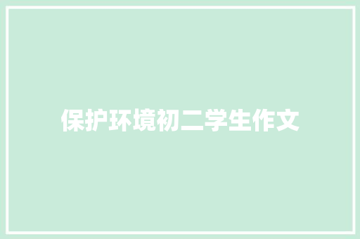 保护环境初二学生作文 简历模板