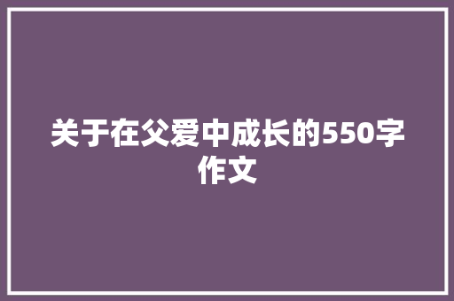 关于在父爱中成长的550字作文